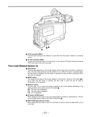 Page 21–21–
TC IN connector (BNC):
The time code serving as the reference is input when the time code is locked to an external
source.
TC OUT connector (BNC):
Connect this to the time code TC IN connector on the external VTR when locking the external
VTR’s time code to this unit’s time code.
Time Code-Related Section (2)
HOLD button
The time data appearing on the counter display at the instant when this button is pressed is
held. (The time code generator will still continue to run.) When the button is...