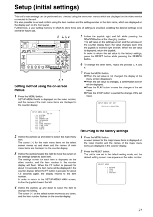 Page 2727
Setup (initial settings)
This unit’s main settings can be performed and checked using the on-screen menus which are displayed on the video monitor
connected to the unit.
It is also possible to set and confirm using the item number and the setting number or the item name, which are displayed on
the display part on the front panel.
Furthermore, a user setting memory in which to store three sets of settings is provided, enabling the desired settings to be
stored for future use.
Setting method using the...