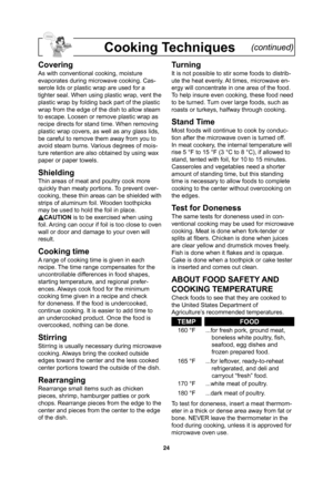 Page 2624
Cooking Techniques    (continued)
Covering
As with conventional cooking, moisture 
evaporates during microwave cooking. Cas-
serole lids or plastic wrap are used for a 
tighter seal. When using plastic wrap, vent the 
plastic wrap by folding back part of the plastic 
wrap from the edge of the dish to allow steam 
to escape. Loosen or remove plastic wrap as 
recipe directs for stand time. When removing 
plastic wrap covers, as well as any glass lids, 
be careful to remove them away from you to 
avoid...