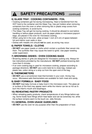 Page 97
5) GLASS TRAY / COOKING CONTAINERS / FOIL
• Cooking containers get hot during microwaving. Heat is transferred \
from theHOT food to the container and the Glass Tray. Use pot holders when removing
containers from the oven or when removing lids or plastic wrap covers fr\
om
cooking containers, to avoid burns.
• The Glass Tray will get hot during cooking. It should be allowed to cool before handling or before paper products, such as paper plates or microwave pop\
corn
bags, are placed in the oven for...