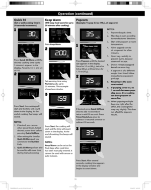 Page 1311
Operation (continued)
Quick 30 
(Set or add cooking time in 
30 seconds increments)
Press Quick 30/More until the 
desired cooking time (up to 
5 minutes) appears in the 
display. Power Level is pre-set 
at P10.
2
Keep Warm
(Will keep food warm for up to 
30 minutes after cooking)
Set warming time using 
Number pads, up to 
30 minutes. This example 
shows two minutes. 
2
2
Press Keep Warm.
1
Popcorn
(Example: To pop 3.5 oz (99 g). of popcorn)
Press Popcorn until the desired 
size appears in the...