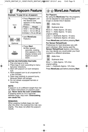 Page 151\f
n o te s o n P o Pc o rn f e a tu re:
1.  P op o ne b ag a t  a  tim e.
2.  P la ce  b a g in  o ve n a cco rd in g to  m anu-
fa ctu re rs ’  d ir e ctio ns.
3 .  S ta rt  w it h  p opco rn  a t  r o om  te m pera -
tu re .
4.  A llo w  p op ped c o rn  to  s it   u nope ned f
o r
a  fe w  m in ute s.
5 .  O pen b ag c a re fu lly  to  p re ve nt  b urn s,
b eca u se  s te am  w ill  e sca 
p e.
6.  D o n o t  r e heat  u n pop ped k e rn els  o r
re use  b ag.
n o te :
If  p opco rn  is  o f  a  d...