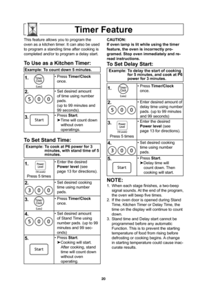 Page 2220
Timer Feature
This feature allows you to program the 
oven as a kitchen timer. It can also be used 
to program a standing time after cooking is 
completed and/or to program a delay start.
To Use as a Kitchen Timer:
Example: To count down 5 minutes.
1.
     • Press Timer/Clock 
once.
2.• Set desired amount 
of time using number 
pads.
(up to 99 minutes and 
99 seconds).
3. • Press Start.

Time will count down 
without oven
operatings.
To Set Stand Time:
Example: To cook at P6 power for 3 
minutes,...