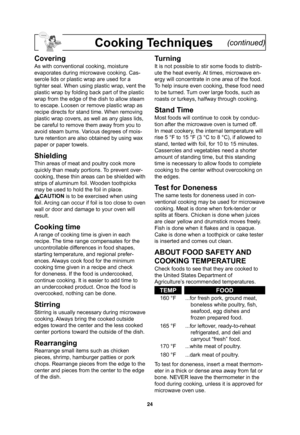 Page 2624
Cooking Techniques    (continued)
Covering
As with conventional cooking, moisture 
evaporates during microwave cooking. Cas-
serole lids or plastic wrap are used for a 
tighter seal. When using plastic wrap, vent the 
plastic wrap by folding back part of the plastic 
wrap from the edge of the dish to allow steam 
to escape. Loosen or remove plastic wrap as 
recipe directs for stand time. When removing 
plastic wrap covers, as well as any glass lids, 
be careful to remove them away from you to 
avoid...