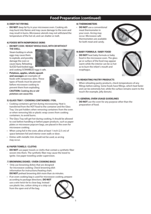 Page 75
3) DEEP FAT FRYING
•  DO NOT deep fat fry in your microwave oven. Cooking oils 
may burst into flames and may cause damage to the oven and 
may result in burns. Microwave utensils may not withstand the 
temperature of the hot oil, and can shatter or melt.
4) FOODS WITH NONPOROUS SKINS
•  DO NOT COOK / REHEAT WHOLE EGGS, WITH OR WITHOUT 
THE SHELL.
  Steam buildup in whole 
eggs may cause them 
to explode, and possibly 
damage the oven or 
cause injury. Reheating 
SLICED hard-boiled eggs 
and cooking...