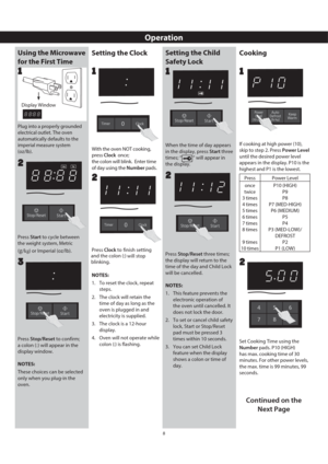 Page 108
Operation
Using the Microwave 
for the First Time
Plug into a properly grounded 
electrical outlet. The oven 
automatically defaults to the 
imperial measure system 
(oz/lb).
1
Press Stop/Reset to confirm; 
a colon (:) will appear in the 
display window.
NOTES:
These choices can be selected 
only when you plug-in the 
oven. Press Start to cycle between 
the weight system, Metric 
(
g/kg) or Imperial (oz/lb). 
2
3
Setting the ClockSetting the Child 
Safety Lock
When the time of day appears 
in the...