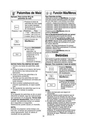 Page 4412
Palomitas de Maíz
NOTAS PARA PALOMITAS DE MAÍZ:
1. Cocine una bolsa de palomitas cada
vez.
2. Ponga la bolsa en el interior del horno
de acuerdo a las instrucciones del
fabricante.
3. Inicie a cocinar las palomitas a la
temperatura ambiente.
4. Permita que las palomitas de maíz
preparadas permanezcan cerradas por
unos minutos.
5. Abra la bolsa cuidadosamente para
prevenir quemaduras, el vapor puede
salir.
6. No recaliente las palomitas que no se
hicieron ni bolsas re-usadas.
NOTA:
Si el paquete de...