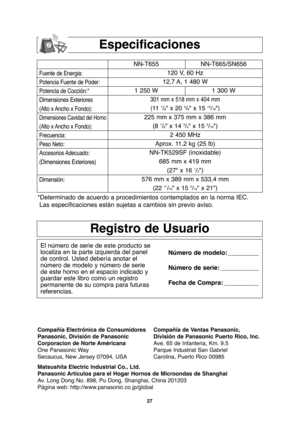 Page 5927
Especificaciones
Registro de Usuario
El número de serie de este producto se
localiza en la parte izquierda del panel
de control. Usted debería anotar el
número de modelo y número de serie
de este horno en el espacio indicado y
guardar este libro como un registro
permanente de su compra para futuras
referencias.Número de modelo: _________
Número de serie: ___________
Fecha de Compra: __________
Fuente de Energia:
Potencia Fuente de Poder:
Potencia de Cocción:*
Dimensiones Exteriores
(Alto x Ancho x...