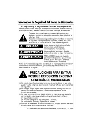 Page 32© Copia registrada por Matsushita Electric Industrial Co., Ltd. 2004.
Su seguridad y la seguridad de otros es muy importante.
Hemos proporcionado mensajes de seguridad importantes en este manual y
en su aparato. Lea y obedezca siempre todos los mensajes de seguridad.
PRECAUCIONES PARA EVITAR     
POSIBLE EXPOSICIÓN EXCESIVA
A ENERGÍA DE MICROONDAS
(a) No intente hacer funcionar este horno con la puerta abierta ya que esto
puede resultar peligroso. Es importante no anular o forzar los mecanismos
de...