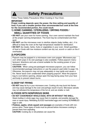 Page 75
Follow These Safety Precautions When Cooking in Your Oven.
IMPORT
ANT
Proper cooking depends upon the power, the time setting and quantity of
food. If you use a smaller portion than recommended but cook at the time
for the recommended portion, fire could result. 
1) HOME CANNING / STERILIZING / DRYING FOODS /
SMALL QUANTITIES OF FOODS
• DO NOTuse your oven for home canning. Your oven cannot maintain the food
at the proper canning temperature. The food may be contaminated and then
spoil.
• DO NOTuse the...