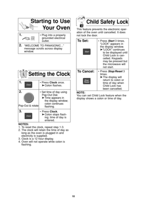 Page 1210
Setting the Clock
1.• Press Clockonce.
➤Colon flashes.
2.• Set time of day using
Pop-Out Dial.
➤Time appears in 
the display window;
colon continues 
flashing.
3.•Press Clock.
➤Colon stops flash-
ing; time of day is 
entered. 
NOTES:
1. To reset the clock, repeat step 1-3.
2. The clock will retain the time of day as
long as the oven is plugged in and
electricity is supplied.
3. Clock is a 12 hour display.
4. Oven will not operate while colon is
flashing.
1.• Plug into a properly
grounded electrical...