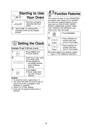 Page 1210
Setting the Clock
Example: To set 11:25 a.m. or p.m.  
1.• Press Clockonce.
➤Colon flashes.
2.• Enter time of day using
the number pads.
➤Time appears in 
the display window;
colon continues 
flashing.
3.•Press Clock.
➤Colon stops flash-
ing; time of day is 
entered. 
NOTES:
1. To reset the clock, repeat step 1-3.
2. The clock will retain the time of day as
long as the oven is plugged in and
electricity is supplied.
3. Clock is a 12 hour display.
4. Oven will not operate while colon is
flashing.
This...