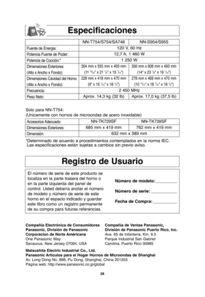 Page 6028
Registro de Usuario
El número de serie de este producto se
localiza en la parte trasera del horno o
en la parte izquierda del panel de
control. Usted debería anotar el número
de modelo y número de serie de este
horno en el espacio indicado y guardar
este libro como un registro permanente
de su compra para futuras referencias.Número de modelo: _________
Número de serie: ___________
Fecha de Compra: __________
Especificaciones
Compañía Electrónica de Consumidores
Panasonic, División de Panasonic...