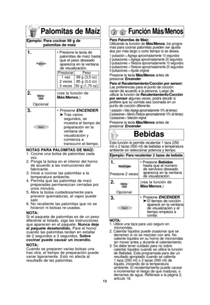 Page 1513
Palomitas de Maíz
NOTAS PARA PALOMITAS DE MAÍZ:
1. Cocine una bolsa de palomitas cadavez.
2. Ponga la bolsa en el interior del horno de acuerdo a las instrucciones del
fabricante.
3. Inicie a cocinar las palomitas a la temperatura ambiente.
4. Permita que las palomitas de maíz preparadas permanezcan cerradas por
unos minutos.
5. Abra la bolsa cuidadosamente para prevenir quemaduras, el vapor puede
salir.
6. No recaliente las palomitas que no se hicieron ni bolsas re-usadas.
NOTA:
Si el paquete de...