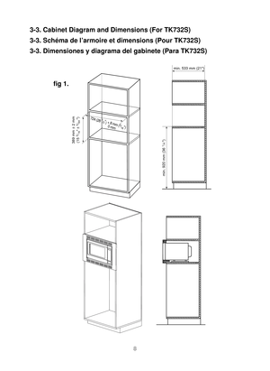 Page 98
min. 533 mm (21)
min. 920 mm (36 
1/4 )
389 mm ± 2 mm
(15 
5/16 ± 5/64  )724 (28 1/2
)  + 8 mm (5/16) 
                        0 mm
fig 1.
3-3. Cabinet Diagram and Dimensions (For TK732S) 
3-3. Schéma de l’armoire et dimensions (Pour TK732S)
3-3. Dimensiones y diagrama del gabinete (Para TK732S)
IP4103_F0313BE01AP_29_120515.indd   Sec1:82012-5-15   Lynn 2:20:22 