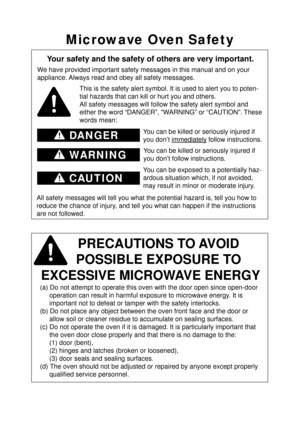 Page 2DANGER
WARNING
CAUTION
Microwave Oven Safety
Your safety and the safety of others are very important.
We have provided important safety messages in this manual and on your 
appliance. Always read and obey all safety messages.This is the safety alert symbol. It is used to alert you to poten-
tial hazards that can kill or hurt you and others. 
All safety messages will follow the safety alert symbol and 
either the word “DANGER”, “WARNING” or “CAUTION”. These 
words mean:
You can be killed or seriously...