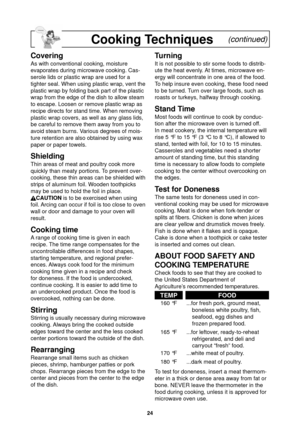 Page 2624
Cooking Techniques    (continued)
Covering
As with conventional cooking, moisture 
evaporates during microwave cooking. Cas-
serole lids or plastic wrap are used for a 
tighter seal. When using plastic wrap, vent the 
plastic wrap by folding back part of the plastic 
wrap from the edge of the dish to allow steam 
to escape. Loosen or remove plastic wrap as 
recipe directs for stand time. When removing 
plastic wrap covers, as well as any glass lids, 
be careful to remove them away from you to 
avoid...