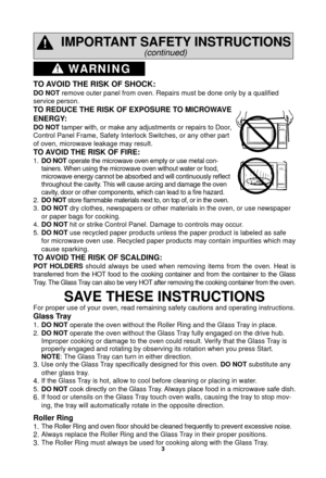 Page 53
WARNING
IMPORTANT SAFETY INSTRUCTIONS
(continued)
TO AVOID THE RISK OF SHOCK:
DO NOT remove outer panel from oven. Repairs must be done only by a quali ﬁ ed 
service person.
TO REDUCE THE RISK OF EXPOSURE TO MICROWAVE 
ENERGY:
DO NOT tamper with, or make any adjustments or repairs to Door, 
Control Panel Frame, Safety Interlock Switches, or any other part 
of oven, microwave leakage may result.
TO AVOID THE RISK OF FIRE:
1.  DO NOT  operate the microwave oven empty or use metal con-
tainers. When using...