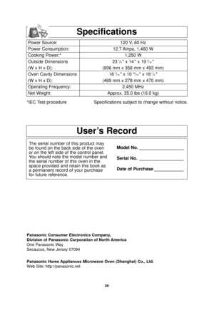 Page 3028
User’s Record
The serial number of this product may
be found on the back side of the oven
or on the left side of the control panel.
You should note the model number and
the serial number of this oven in the
space provided and retain this book as
a permanent record of your purchase
for future reference.Model No. __________________
Serial No. __________________
Date of Purchase ____________
Specifications
Power Source:
Power Consumption:
Cooking Power:*
Outside Dimensions
(W x H x D):
Oven Cavity...