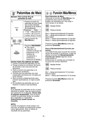 Page 4513
Palomitas de Maíz
NOTAS PARA PALOMITAS DE MAÍZ:
1. Cocine una bolsa de palomitas a la vez.
2. Ponga la bolsa en el interior del hornode acuerdo a las instrucciones del
fabricante.
3. Inicie a cocinar las palomitas a la temperatura ambiente.
4. Permita que las palomitas de maíz preparadas permanezcan cerradas por
unos minutos.
5. Abra la bolsa cuidadosamente para prevenir quemaduras, el vapor puede
salir.
6. No recaliente las palomitas que no se
hicieron ni vuelva a usar las bolsas.
NOTA:
Si el paquete...