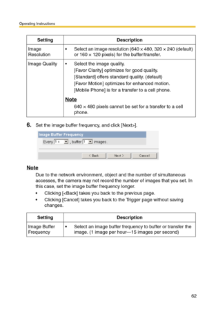 Page 62Operating Instructions
62
6.Set the image buffer frequency, and click [Next>].
Note
Due to the network environment, object and the number of simultaneous 
accesses, the camera may not record the number of images that you set. In 
this case, set the image buffer frequency longer.
 Clicking [