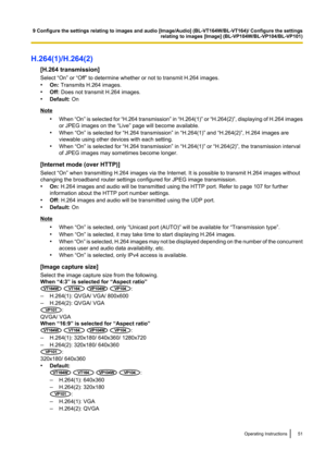 Page 51H.264(1)/H.264(2)[H.264 transmission]
Select “On” or “Off” to determine whether or not to transmit H.264 images.
• On:  Transmits H.264 images.
• Off:  Does not transmit H.264 images.
• Default:  On
Note
•When  “On” is selected for  “H.264 transmission ” in  “H.264(1)”  or “H.264(2)” , displaying of H.264 images
or JPEG images on the “Live” page will become available.
• When “On” is selected for “H.264 transmission” in “H.264(1)” and “H.264(2)”, H.264 images are
viewable using other devices with each...