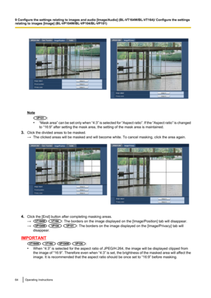 Page 64Note
:
• “Mask area ” can be set only when  “4:3” is selected for  “Aspect ratio ”. If the  “Aspect ratio ” is changed
to “16:9” after setting the mask area, the setting of the mask area is maintained.
3. Click the divided areas to be masked.
→ The clicked areas will be masked and will become white. To cancel masking, click the area again.
4.Click the [End] button after completing masking areas.
→
 : The borders on the image displayed on the [Image/Position] tab will disappear.
→
  : The borders on the...