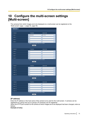 Page 7510   Configure the multi-screen settings
[Multi-screen]
The cameras from which images are to be displayed on a multi-screen can be registered on the
“Multi-screen” page. ( ®page 34, page 35)
[IP address]
Enter the IP address or the host name of the camera to be used for the multi-screen. 4 cameras can be
registered as a group and up to 4 groups (16 cameras) can be registered.
When the HTTP port number for the camera of which images are to be displayed had been changed, enter as
follows:
Example of...