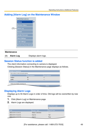 Page 49Operating Instructions (Additional Features)
[For assistance, please call: 1-800-272-7033] 49
Adding [Alarm Log] on the Maintenance Window
Session Status function is added
The client information connecting to camera is displayed.
Clicking [Session Status] in the Maintenance page displays as follows.
Displaying Alarm Logs
Displays up to 50 Alarm Logs in order of time. Old logs will be overwritten by new 
one.
1.Click [Alarm Log] on Maintenance page.
2.Alarm Logs are displayed.
Maintenance
(1)Alarm...