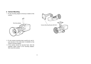 Page 13-11-
2. Fix the camera mounting base, pan/tilt unit, and tri-
pod securely in the screw hole (1/4-20UNC) of the
camera mounting adaptor.
3. If the camera cannot be securely fixed, stick the
supplied rubber sheet to the mounting adaptor,
then mount the camera.
Mounting adaptor
2. Camera Mounting1. Fix the mounting adaptor to the top or bottom of the
camera.
Camera Mounting Bracket (WV-831) 