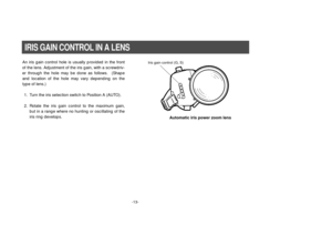 Page 15-13-
IRIS GAIN CONTROL IN A LENSAn iris gain control hole is usually provided in the front
of the lens. Adjustment of the iris gain, with a screwdriv-
er through the hole may be done as follows.  (Shape
and location of the hole may vary depending on the
type of lens.)
1. Turn the iris selection switch to Position A (AUTO).
2. Rotate the iris gain control to the maximum gain,
but in a range where no hunting or oscillating of the
iris ring develops.
Iris gain control (G, S)
Automatic iris power zoom lens 