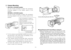 Page 14-14-
2. Fix the camera mounting base, pan/tilt unit, and tri-
pod securely in the screw hole (1/4-20UNC) of the
camera or the mounting adaptor.
3. If the camera cannot be securely fixed, mount the
camera on a mounting bracket or the like with the
supplied rubber sheet between the camera and it.
4. To mount the camera on the pan/tilt head, use a 
driver in order to fix it securely.
2. Camera Mounting
1.AW-E750 or AW-E655 models:
Use the screws provided to attach the accessory
mounting adaptor to the...