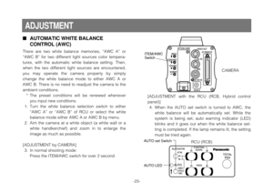 Page 23-23-
AUTOMATIC WHITE BALANCE
CONTROL (AWC)
There are two white balance memories, “AWC A” or
“AWC B” for two different light sources color tempera-
tures, with the automatic white balance setting. Then,
when the two different light sources are encountered,
you may operate the camera properly by simply
change the white balance mode to either AWC A or
AWC B. There is no need to readjust the camera to the
ambient conditions.
* The preset conditions will be renewed whenever
you input new conditions.
1. Turn...