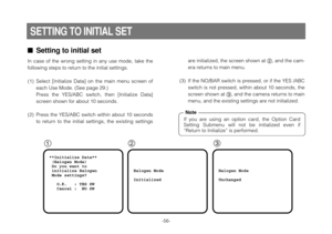 Page 56-56-
Setting to initial set
In case of the wrong setting in any use mode, take the
following steps to return to the initial settings.
(1) Select [Initialize Data] on the main menu screen of
each Use Mode. (See page 29.)
Press the YES/ABC switch, then [Initialize Data]
screen shown for about 10 seconds.
(2) Press the YES/ABC switch within about 10 seconds
to return to the initial settings, the existing settings
12 3
**Initialize Data**
 (Halogen Mode)
 Do you want to
 initialize Halogen
 Mode settings?...