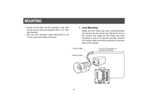 Page 12-10-
• Lenses of any make can be mounted on the cam-
era as long as they are equipped with a 1/2” stan-
dard bayonet.
• Use the lens extension cable WV-CA12T12 (6”/
15 cm) if your lens cable is too short.
VIDEO OUTG/L INI/F REMOTE OPTION CARDIRIS
DC12V IN
MENUITEM/AWCYES/ABCNO/BAR
Control Cable
To Lens I/F Connector of
Camera Pan/tilt Unit
Camera Cable
1. Lens Mounting
Rotate the lens fixing ring knob counterclockwise
and remove the lens mount cap. Mount the lens on
the camera and rotate the lens fixing...