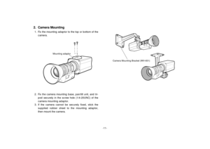 Page 13-11-
2. Fix the camera mounting base, pan/tilt unit, and tri-
pod securely in the screw hole (1/4-20UNC) of the
camera mounting adaptor.
3. If the camera cannot be securely fixed, stick the
supplied rubber sheet to the mounting adaptor,
then mount the camera.
Mounting adaptor
2. Camera Mounting1. Fix the mounting adaptor to the top or bottom of the
camera.
Camera Mounting Bracket (WV-831) 