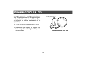 Page 15-13-
IRIS GAIN CONTROL IN A LENSAn iris gain control hole is usually provided in the front
of the lens. Adjustment of the iris gain, with a screwdriv-
er through the hole may be done as follows.  (Shape
and location of the hole may vary depending on the
type of lens.)
1. Turn the iris selection switch to Position A (AUTO).
2. Rotate the iris gain control to the maximum gain,
but in a range where no hunting or oscillating of the
iris ring develops.
Iris gain control (G, S)
Automatic iris power zoom lens 