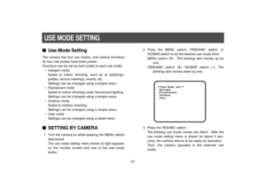 Page 29-27-
nUse Mode SettingThe camera has four use modes, and various functions
for four use modes have been preset.
Functions can be set as best suited to each use mode.
• Halogen mode
Suited to indoor shooting, such as at weddings,
parties, lecture meetings, events, etc.
Settings can be changed using a simple menu.
• Fluorescent mode
Suited to indoor shooting under fluorescent lighting.
Settings can be changed using a simple menu.
• Outdoor mode
Suited to outdoor shooting.
Settings can be changed using a...