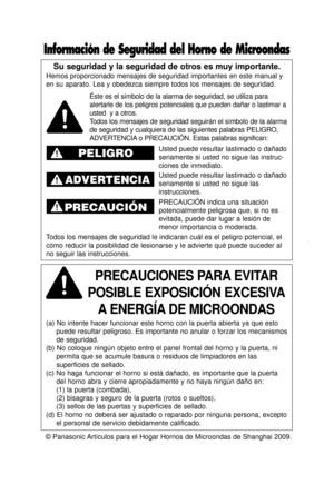 Page 2© Panasonic Artículos para el Hogar Hornos de Microondas de Shanghai 2009.
Su seguridad y la seguridad de otros es muy importante.
Hemos proporcionado mensajes de seguridad importantes en este manual y
en su aparato. Lea y obedezca siempre todos los mensajes de seguridad.
PRECAUCIONES PARA EVITAR     
POSIBLE EXPOSICIÓN EXCESIVA A ENERGÍA DE MICROONDAS
(a) No intente hacer funcionar este horno con la puerta abierta ya que\
 esto puede resultar peligroso. Es importante no anular o forzar los mecanismo\
s...