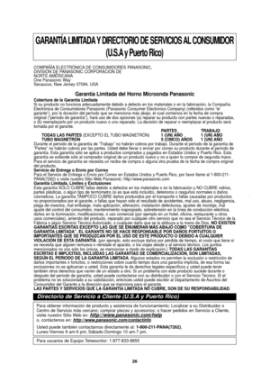 Page 2826
GARANTÍA LIMITADA Y DIRECTORIO DE SERVICIOS AL CONSUMIDOR(U.S.A y Puerto Rico)
COMPAÑÍA ELECTRÓNICA DE CONSUMIDORES PANASONIC, 
DIVISIÓN DE PANASONIC CORPORACION DE 
NORTE AMÉRICANA
One Panasonic Way
Secaucus, New Jersey 07094, USA
Garantía Limitada del Horno Microonda Panasonic 
Cobertura de la Garantía Limitada 
Si su producto no funciona adecuadamente debido a defecto en los materia\
les o en la fabricación, la Compañía
Electrónica de Consumidores Panasonic (Panasonic Consumer Electronic\
s...