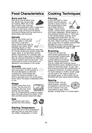 Page 2422
Food CharacteristicsCooking Techniques
Bone and FatBoth bone and fat affect cook-
ing. Bones may cause irregu-
lar cooking. Meat next to the
tips of bones may overcook
while meat positioned under a large bone,
such as a ham bone, may be under-
cooked. Large amounts of fat absorb
microwave energy and the meat next to
these areas may overcook.
DensityPorous, airy foods such as
breads, cakes or rolls take
less time to cook than
heavy, dense foods such as
potatoes and roasts. When
reheating donuts or...
