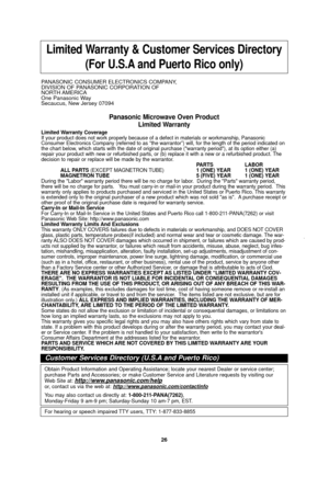 Page 2826
Limited Warranty & Customer Services Directory(For U.S.A and Puerto Rico only) 
PANASONIC CONSUMER ELECTRONICS COMPANY, 
DIVISION OF PANASONIC CORPORATION OF
NORTH AMERICA
One Panasonic Way
Secaucus, New Jersey 07094 
Panasonic Microwave Oven Product Limited Warranty
Limited Warranty Coverage
If your product does not work properly because of a defect in materials \
or workmanship, Panasonic
Consumer Electronics Company (referred to as “the warrantor”) wi\
ll, for the length of the period indicated on...