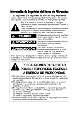 Page 2Su seguridad y la seguridad de otros es muy importante.
Hemos proporcionado mensajes de seguridad importantes en este manual y
en su aparato. Lea y obedezca siempre todos los mensajes de seguridad.
PRECAUCIONES PARA EVITAR     
POSIBLE EXPOSICIÓN EXCESIVA A ENERGÍA DE MICROONDAS
(a) No intente hacer funcionar este horno con la puerta abierta ya que\
 esto puede resultar peligroso. Es importante no anular o forzar los mecanismo\
s
de seguridad.
(b) No coloque ningún objeto entre el panel frontal del horno...