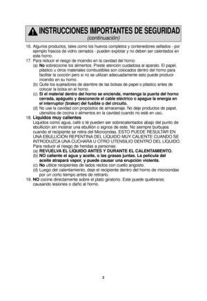 Page 42
16. Algunos productos, tales como los huevos completos y contenedores sellad\
os - porejemplo frascos de vidrio cerrados - pueden explotar y no deben ser cale\
ntados en 
este horno. 
17. Para reducir el riesgo de incendio en la cavidad del horno: (a)No sobrecocine los alimentos. Preste atención cuidadosa al aparato. El p\
apel, 
plástico u otros materiales combustibles son colocados dentro del hor\
no para 
facilitar la cocción pero si no se utilizan adecuadamente esto puede \
producir 
incendio en su...