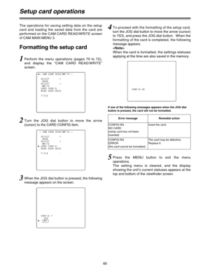 Page 6060
If one of the following messages appears when the JOG dial
button is pressed, the card will not be formatted.
5Press the MENU button to exit the menu
operations.
The setting menu is cleared, and the display
showing the unit’s current statuses appears at the
top and bottom of the viewfinder screen.
Error messageRemedial action
CONFIG NG
NO CARD
(setup card has not been
inserted)Insert the card.
CONFIG NG
ERROR
(the card cannot be formatted)The card may be defective.
Replace it.
The operations for...