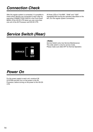 Page 1414
Connection Check
After the regular system is connected, it is possible to 
check which devices are connected to each other by 
executing CONNECTION CHECK in the Front Panel 
MENU of the HD-D5 VTR when you own more than 
one unit of the 2K Processor and HD-D5 VTR.All three LEDs of “ALARM”, “2048” and “1920” 
repeatedly blink during the operation described on the 
left. (For the regular system connection)
Service Switch (Rear)

Service Switch (only Use Service Maintenance)
This slide switch is only for...