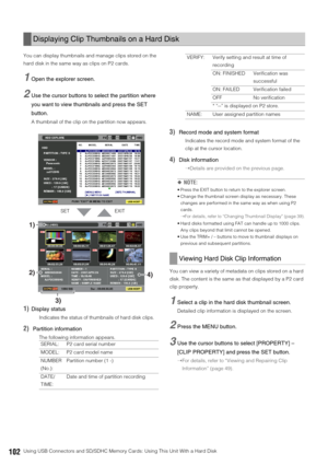 Page 102102Using USB Connectors and SD/SDHC Memory Cards: Using This Unit With a Hard Disk You can display thumbnails and manage clips stored on the 
hard disk in the same way as clips on P2 cards. 
1Open the explorer screen.
2Use the cursor buttons to select the partition where 
you want to view thumbnails and press the SET 
button.
A thumbnail of the clip on the partition now appears. 
1)Display status
Indicates the status of thumbnails of hard disk clips. 
2)Partition information
The following information...