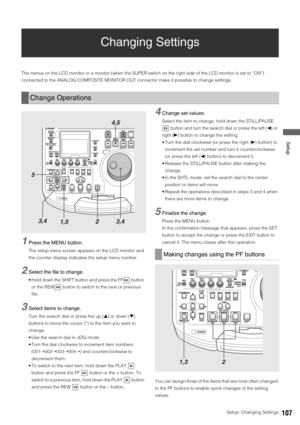 Page 107Setup: Changing Settings107
 Setup
Changing Settings
The menus on the LCD monitor or a monitor (when the SUPER switch on the right side of the LCD monitor is set to “ON”) 
connected to the ANALOG COMPOSITE MONITOR OUT connector make it possible to change settings. 
1Press the MENU button.
The setup menu screen appears on the LCD monitor and 
the counter display indicates the setup menu number. 
2Select the file to change.
 Hold down the SHIFT button and press the FF  button 
or the REW  button to switch...