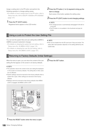 Page 108108Setup: Changing Settings Assign a setting item to the PF button and perform the 
following operation to change setting values. 
➝For details on how to assign items to the PF button, refer to 
“Setup menu No. A04 to A06 (PF1 ASSIGN to PF3 ASSIGN)” 
(page 127).
1Press the PF (EXIT) button. 
Registered items appear on the LCD monitor. 
2Press the PF button (1 to 3) required to bring up the 
item to change.
Each press of the button updates the setting value. 
3Press the PF (EXIT) button to end changing...