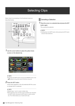 Page 4242Clip Management: Selecting Clips
Selecting Clips
Select clips for processing in the thumbnail screen as 
described below. 
1Use the cursor buttons to place the yellow frame 
(cursor) on the desired clip.
◆NOTE: 
 Hold down the SHIFT button and press the REW/FF button or the 
4/5 buttons to move the cursor to the first or last clip. 
2Press the SET button. 
A blue frame appears on the clip selected with the cursor 
to indicate that it is selected. 
◆NOTE: 
 Repeat steps 1 and 2 to select multiple clips....